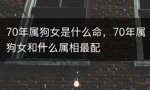 70年属狗女是什么命，70年属狗女和什么属相最配