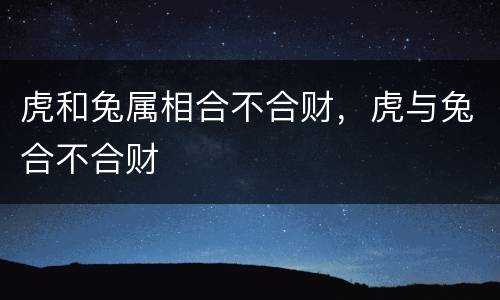 虎和兔属相合不合财，虎与兔合不合财