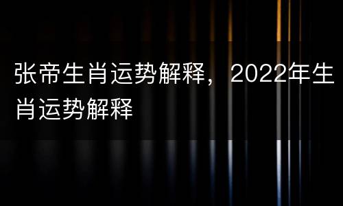 张帝生肖运势解释，2022年生肖运势解释