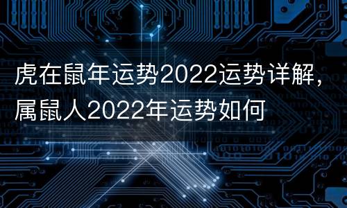 虎在鼠年运势2022运势详解，属鼠人2022年运势如何