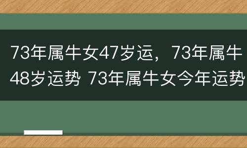 73年属牛女47岁运，73年属牛48岁运势 73年属牛女今年运势