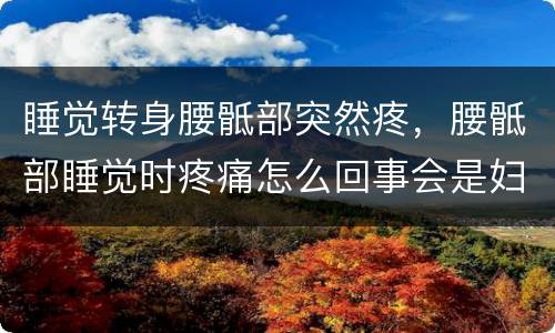 睡觉转身腰骶部突然疼，腰骶部睡觉时疼痛怎么回事会是妇科炎症吗