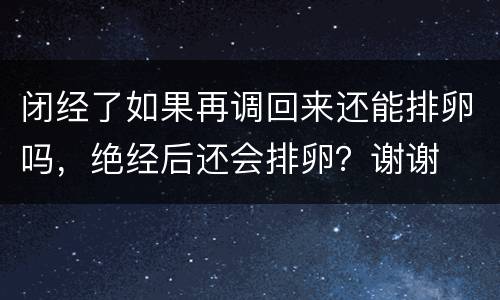 闭经了如果再调回来还能排卵吗，绝经后还会排卵？谢谢