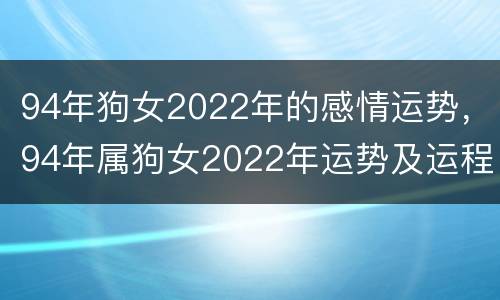 94年狗女2022年的感情运势，94年属狗女2022年运势及运程