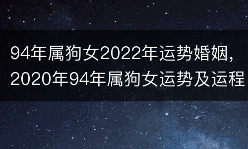 94年属狗女2022年运势婚姻，2020年94年属狗女运势及运程