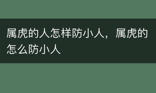 属虎的人怎样防小人，属虎的怎么防小人
