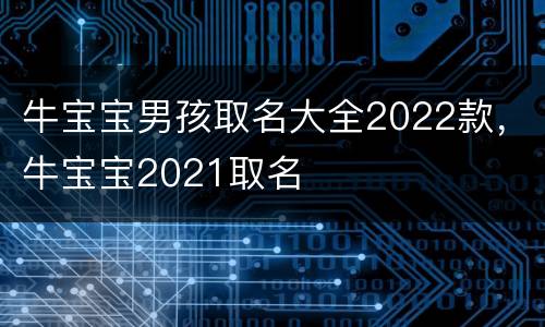 牛宝宝男孩取名大全2022款，牛宝宝2021取名