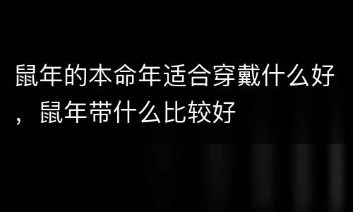 鼠年的本命年适合穿戴什么好，鼠年带什么比较好