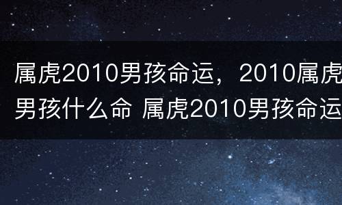 属虎2010男孩命运，2010属虎男孩什么命 属虎2010男孩命运农历10月生