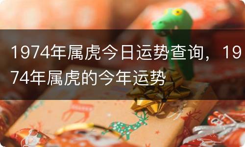 1974年属虎今日运势查询，1974年属虎的今年运势