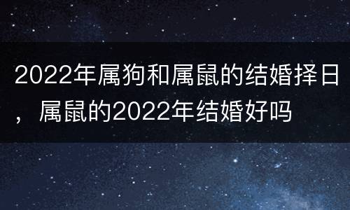 2022年属狗和属鼠的结婚择日，属鼠的2022年结婚好吗