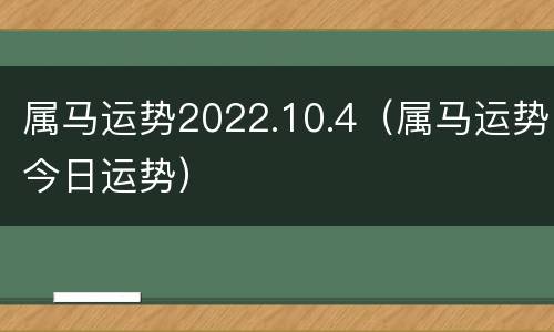属马运势2022.10.4（属马运势今日运势）