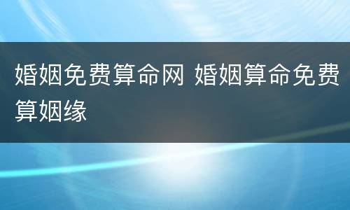 婚姻免费算命网 婚姻算命免费算姻缘