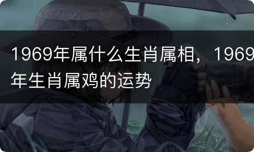 1969年属什么生肖属相，1969年生肖属鸡的运势