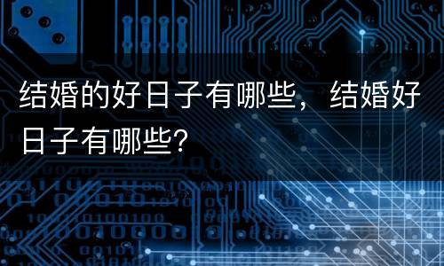结婚的好日子有哪些，结婚好日子有哪些？