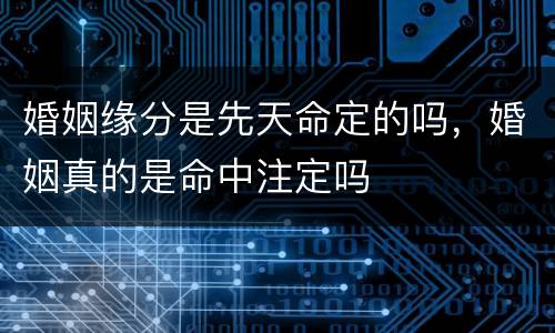 婚姻缘分是先天命定的吗，婚姻真的是命中注定吗