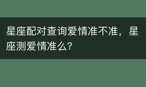 星座配对查询爱情准不准，星座测爱情准么？
