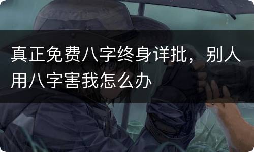 真正免费八字终身详批，别人用八字害我怎么办