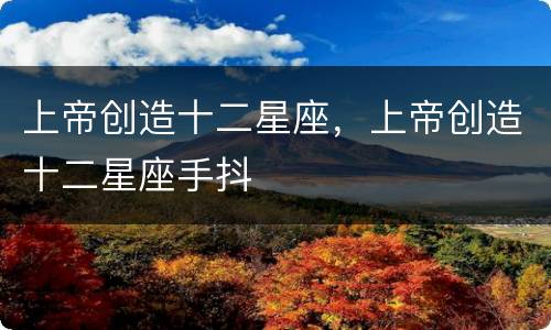 上帝创造十二星座，上帝创造十二星座手抖