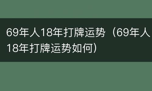 69年人18年打牌运势（69年人18年打牌运势如何）