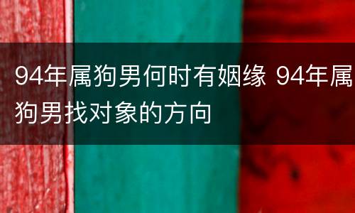 94年属狗男何时有姻缘 94年属狗男找对象的方向