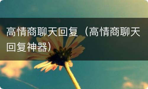 高情商聊天回复（高情商聊天回复神器）