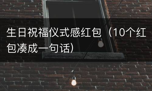 生日祝福仪式感红包（10个红包凑成一句话）