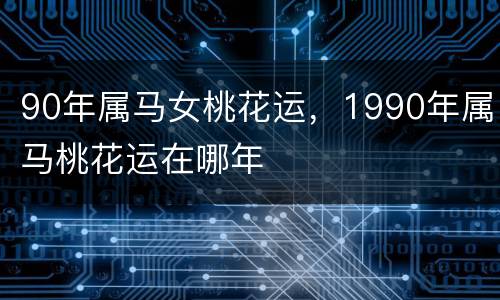 90年属马女桃花运，1990年属马桃花运在哪年