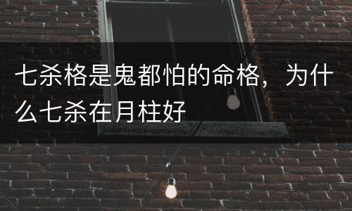 七杀格是鬼都怕的命格，为什么七杀在月柱好