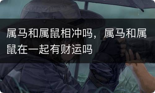 属马和属鼠相冲吗，属马和属鼠在一起有财运吗