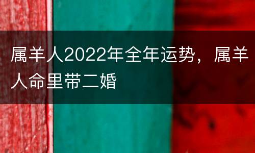 属羊人2022年全年运势，属羊人命里带二婚