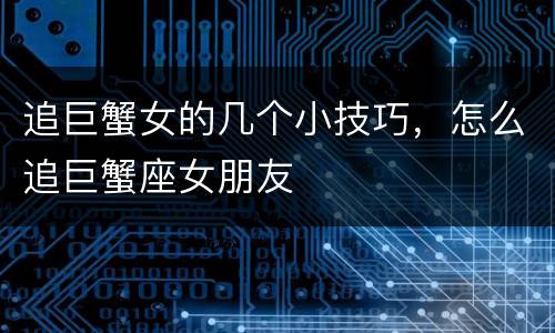追巨蟹女的几个小技巧，怎么追巨蟹座女朋友