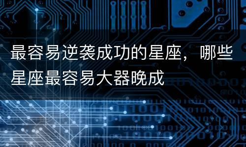 最容易逆袭成功的星座，哪些星座最容易大器晚成