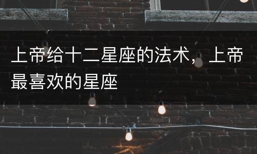 上帝给十二星座的法术，上帝最喜欢的星座