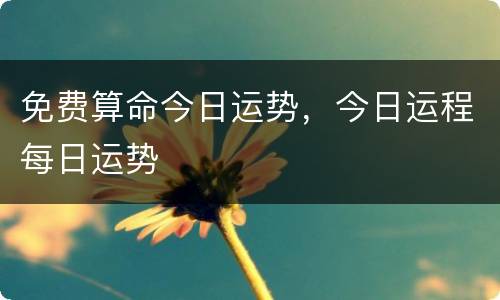 免费算命今日运势，今日运程每日运势