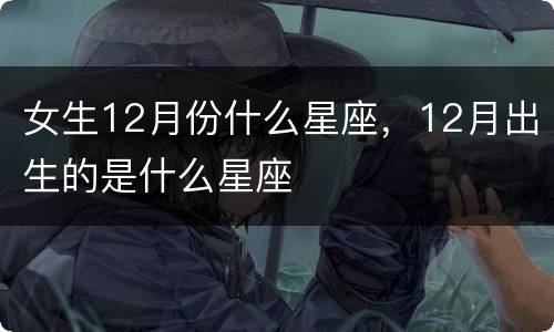 女生12月份什么星座，12月出生的是什么星座