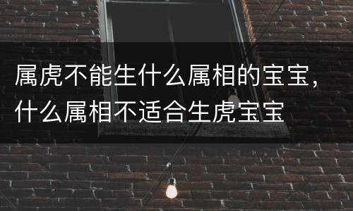 属虎不能生什么属相的宝宝，什么属相不适合生虎宝宝