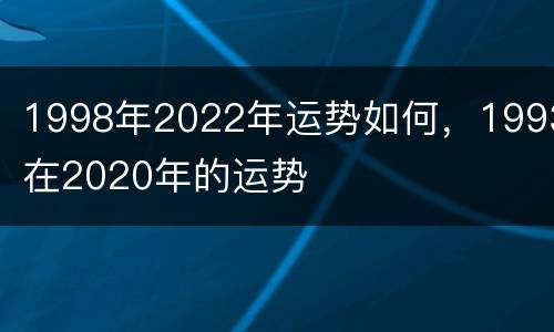 1998年2022年运势如何，1993在2020年的运势