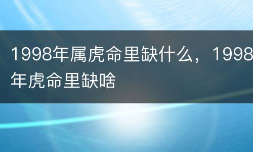 1998年属虎命里缺什么，1998年虎命里缺啥