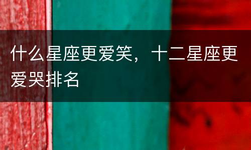 什么星座更爱笑，十二星座更爱哭排名