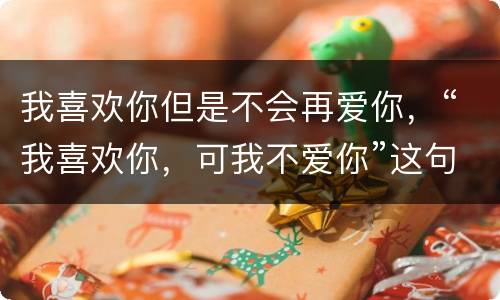 我喜欢你但是不会再爱你，“我喜欢你，可我不爱你”这句话是什么意思？