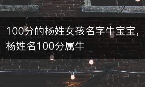 100分的杨姓女孩名字牛宝宝，杨姓名100分属牛
