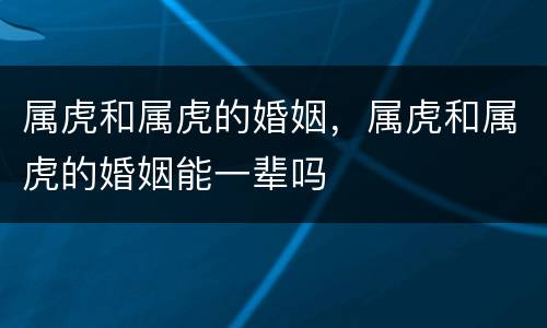 属虎和属虎的婚姻，属虎和属虎的婚姻能一辈吗