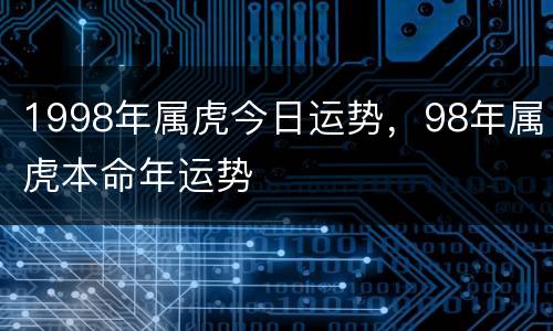 1998年属虎今日运势，98年属虎本命年运势