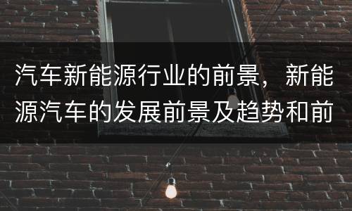 汽车新能源行业的前景，新能源汽车的发展前景及趋势和前景？