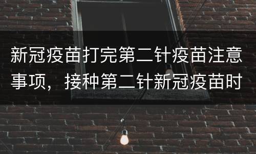 新冠疫苗打完第二针疫苗注意事项，接种第二针新冠疫苗时，我们应该注意什么