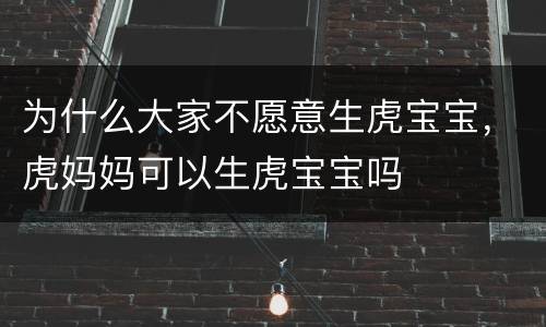为什么大家不愿意生虎宝宝，虎妈妈可以生虎宝宝吗