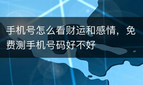 手机号怎么看财运和感情，免费测手机号码好不好