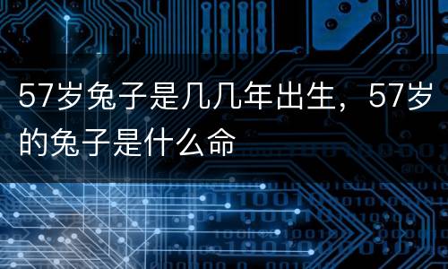 57岁兔子是几几年出生，57岁的兔子是什么命