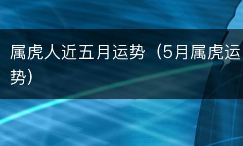 属虎人近五月运势（5月属虎运势）